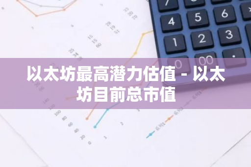 以太坊最高潜力估值 - 以太坊目前总市值-第1张图片-智财锋资讯网