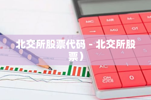 北交所股票代码 - 北交所股票）-第1张图片-智财锋资讯网