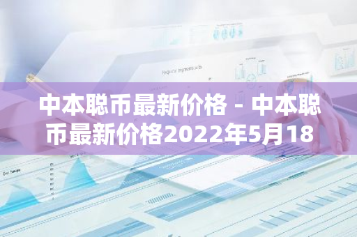 中本聪币最新价格 - 中本聪币最新价格2022年5月18号-第1张图片-智财锋资讯网 中本聪币最新价格 - 中本聪币最新价格2022年5月18号-第1张图片-智财锋资讯网