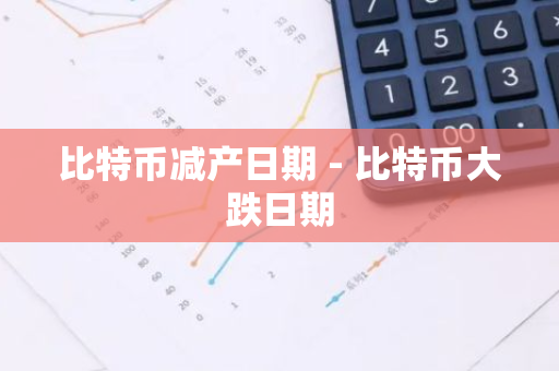 比特币减产日期 - 比特币大跌日期-第1张图片-智财锋资讯网