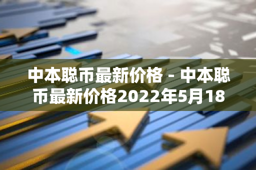 中本聪币最新价格 - 中本聪币最新价格2022年5月18号-第1张图片-智财锋资讯网 中本聪币最新价格 - 中本聪币最新价格2022年5月18号-第1张图片-智财锋资讯网