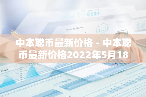 中本聪币最新价格 - 中本聪币最新价格2022年5月18号-第1张图片-智财锋资讯网
