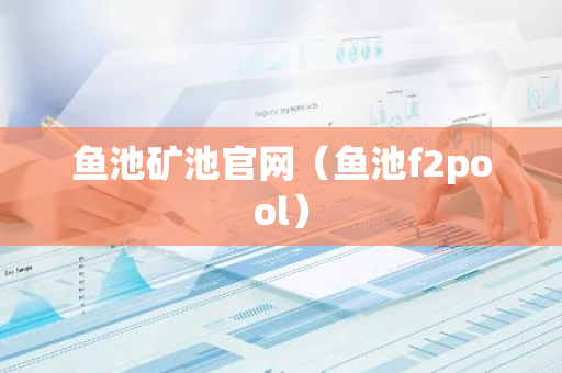 鱼池矿池官网（鱼池f2pool）-第1张图片-智财锋资讯网