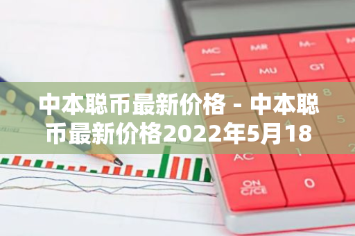中本聪币最新价格 - 中本聪币最新价格2022年5月18号-第1张图片-智财锋资讯网