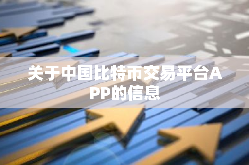 关于中国比特币交易平台APP的信息-第1张图片-智财锋资讯网