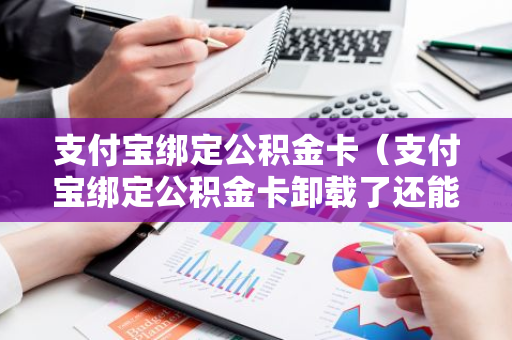 支付宝绑定公积金卡（支付宝绑定公积金卡卸载了还能在绑定吗）-第1张图片-智财锋资讯网
