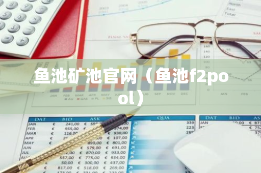 鱼池矿池官网（鱼池f2pool）-第1张图片-智财锋资讯网