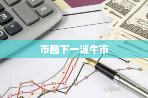 币圈下一波牛市-第1张图片-智财锋资讯网 币圈下一波牛市-第1张图片-智财锋资讯网