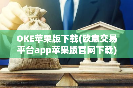 OKE苹果版下载(欧意交易平台app苹果版官网下载)-第1张图片-智财锋资讯网 OKE苹果版下载(欧意交易平台app苹果版官网下载)-第1张图片-智财锋资讯网