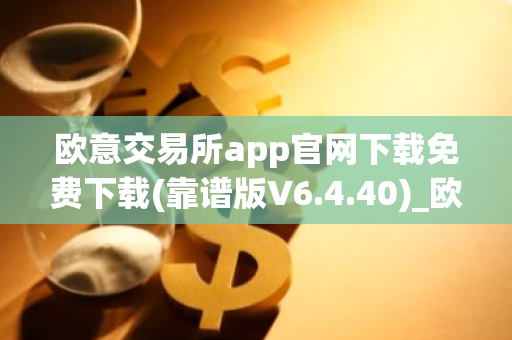 欧意交易所app官网下载免费下载(靠谱版V6.4.40)_欧艺usdt-第1张图片-智财锋资讯网