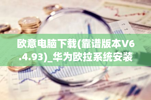 欧意电脑下载(靠谱版本V6.4.93)_华为欧拉系统安装-第1张图片-智财锋资讯网