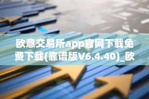 欧意交易所app官网下载免费下载(靠谱版V6.4.40)_欧艺usdt-第1张图片-智财锋资讯网