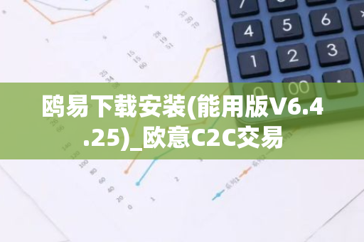 鸥易下载安装(能用版V6.4.25)_欧意C2C交易-第1张图片-智财锋资讯网
