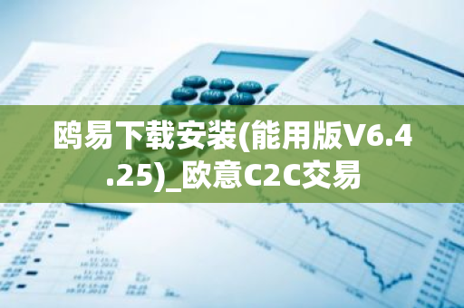 鸥易下载安装(能用版V6.4.25)_欧意C2C交易-第1张图片-智财锋资讯网