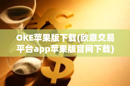 OKE苹果版下载(欧意交易平台app苹果版官网下载)-第1张图片-智财锋资讯网