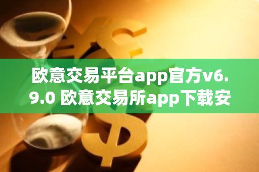 欧意交易平台app官方v6.9.0 欧意交易所app下载安装-第1张图片-智财锋资讯网