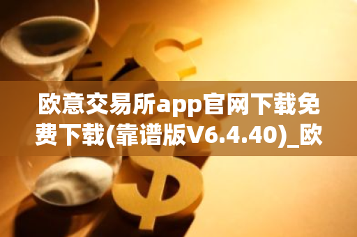 欧意交易所app官网下载免费下载(靠谱版V6.4.40)_欧艺usdt-第1张图片-智财锋资讯网 欧意交易所app官网下载免费下载(靠谱版V6.4.40)_欧艺usdt-第1张图片-智财锋资讯网