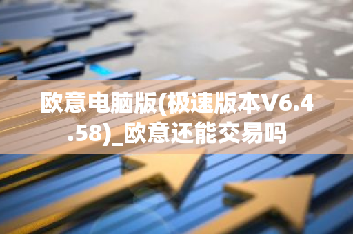 欧意电脑版(极速版本V6.4.58)_欧意还能交易吗-第1张图片-智财锋资讯网
