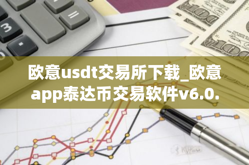 欧意usdt交易所下载_欧意app泰达币交易软件v6.0.16-第1张图片-智财锋资讯网