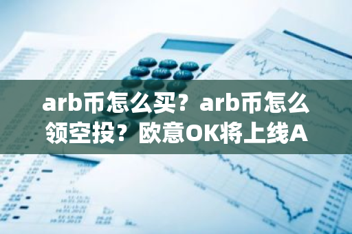 arb币怎么买？arb币怎么领空投？欧意OK将上线Arbitrum(ARB)-第1张图片-智财锋资讯网