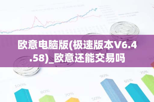 欧意电脑版(极速版本V6.4.58)_欧意还能交易吗-第1张图片-智财锋资讯网 欧意电脑版(极速版本V6.4.58)_欧意还能交易吗-第1张图片-智财锋资讯网