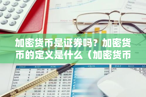 加密货币是证券吗？加密货币的定义是什么（加密货币是证券吗？加密货币的定义是什么）-第1张图片-智财锋资讯网