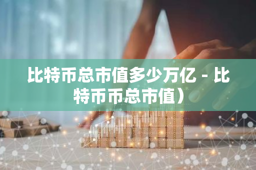 比特币总市值多少万亿 - 比特币币总市值）-第1张图片-智财锋资讯网