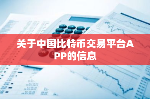 关于中国比特币交易平台APP的信息-第1张图片-智财锋资讯网
