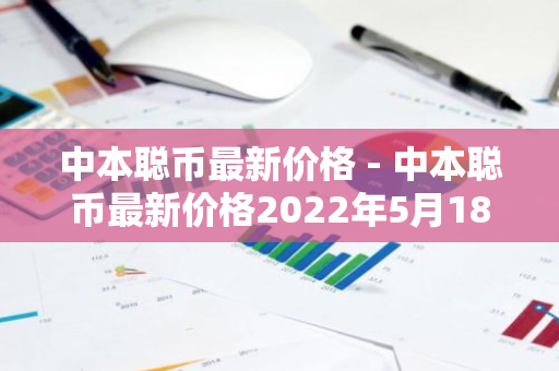 中本聪币最新价格 - 中本聪币最新价格2022年5月18号-第1张图片-智财锋资讯网
