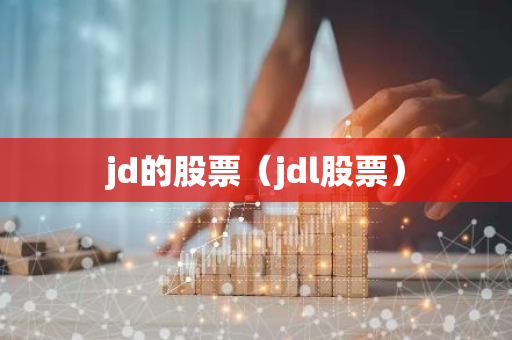 jd的股票（jdl股票）-第1张图片-智财锋资讯网