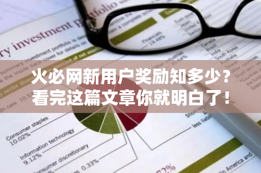 火必网新用户奖励知多少?看完这篇文章你就明白了!-第1张图片-智财锋资讯网 火必网新用户奖励知多少?看完这篇文章你就明白了!-第1张图片-智财锋资讯网