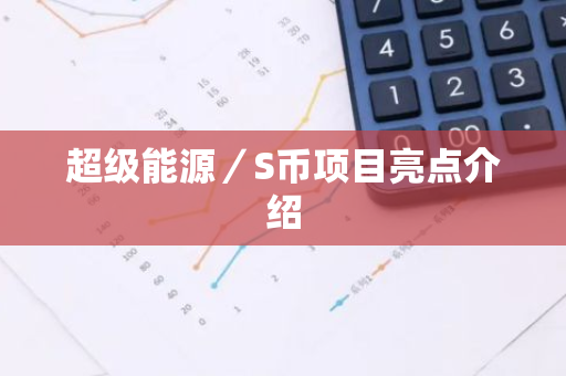超级能源/S币项目亮点介绍-第1张图片-智财锋资讯网 超级能源/S币项目亮点介绍-第1张图片-智财锋资讯网