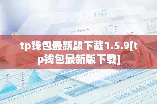 tp钱包最新版下载1.5.9[tp钱包最新版下载]-第1张图片-智财锋资讯网