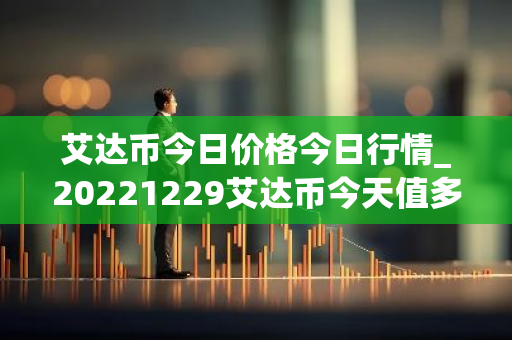 艾达币今日价格今日行情_20221229艾达币今天值多少钱?-第1张图片-智财锋资讯网 艾达币今日价格今日行情_20221229艾达币今天值多少钱?-第1张图片-智财锋资讯网
