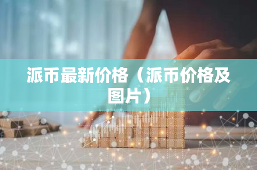 派币最新价格（派币价格及图片）-第1张图片-智财锋资讯网