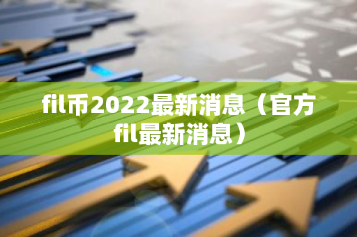 fil币2022最新消息(官方fil最新消息)-第1张图片-智财锋资讯网 fil币2022最新消息(官方fil最新消息)-第1张图片-智财锋资讯网