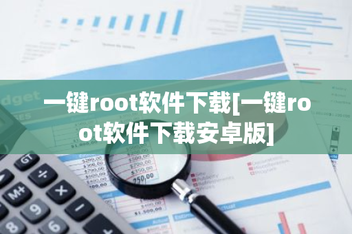 一键root软件下载[一键root软件下载安卓版]-第1张图片-智财锋资讯网