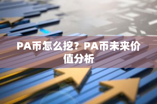 PA币怎么挖?PA币未来价值分析-第1张图片-智财锋资讯网 PA币怎么挖?PA币未来价值分析-第1张图片-智财锋资讯网