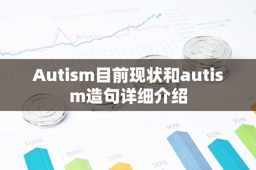 Autism目前现状和autism造句详细介绍-第1张图片-智财锋资讯网 Autism目前现状和autism造句详细介绍-第1张图片-智财锋资讯网