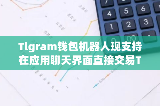 Tlgram钱包机器人现支持在应用聊天界面直接交易TON代币-第1张图片-智财锋资讯网