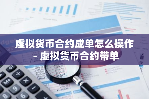 虚拟货币合约成单怎么操作 - 虚拟货币合约带单-第1张图片-智财锋资讯网 虚拟货币合约成单怎么操作 - 虚拟货币合约带单-第1张图片-智财锋资讯网