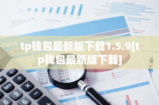 tp钱包最新版下载1.5.9[tp钱包最新版下载]-第1张图片-智财锋资讯网