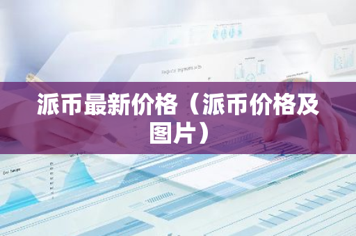 派币最新价格(派币价格及图片)-第1张图片-智财锋资讯网 派币最新价格(派币价格及图片)-第1张图片-智财锋资讯网