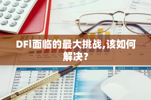DFi面临的最大挑战,该如何解决?-第1张图片-智财锋资讯网 DFi面临的最大挑战,该如何解决?-第1张图片-智财锋资讯网