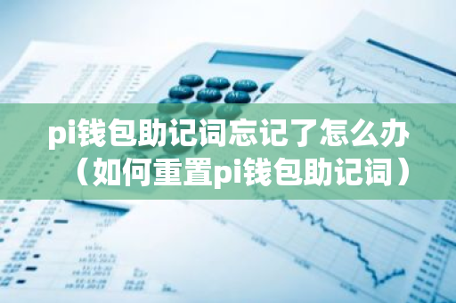 pi钱包助记词忘记了怎么办(如何重置pi钱包助记词)-第1张图片-智财锋资讯网 pi钱包助记词忘记了怎么办(如何重置pi钱包助记词)-第1张图片-智财锋资讯网