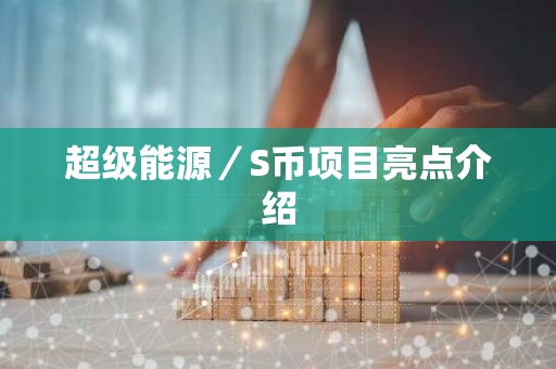 超级能源/S币项目亮点介绍-第1张图片-智财锋资讯网 超级能源/S币项目亮点介绍-第1张图片-智财锋资讯网