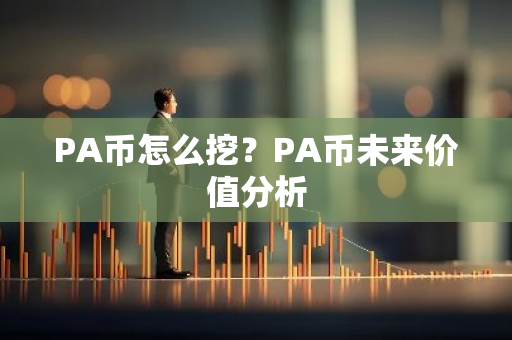 PA币怎么挖?PA币未来价值分析-第1张图片-智财锋资讯网 PA币怎么挖?PA币未来价值分析-第1张图片-智财锋资讯网