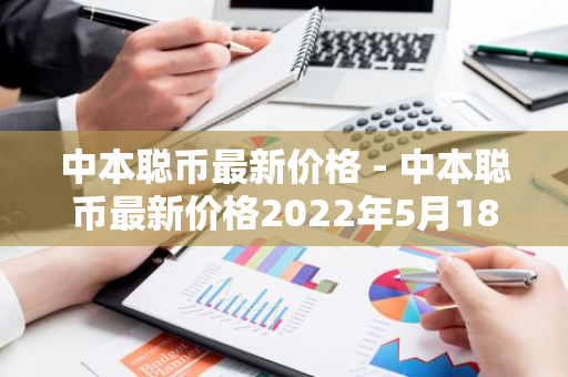 中本聪币最新价格 - 中本聪币最新价格2022年5月18号-第1张图片-智财锋资讯网 中本聪币最新价格 - 中本聪币最新价格2022年5月18号-第1张图片-智财锋资讯网