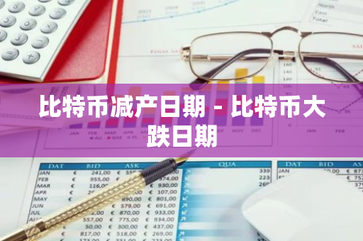 比特币减产日期 - 比特币大跌日期-第1张图片-智财锋资讯网 比特币减产日期 - 比特币大跌日期-第1张图片-智财锋资讯网