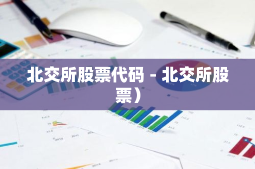 北交所股票代码 - 北交所股票)-第1张图片-智财锋资讯网 北交所股票代码 - 北交所股票)-第1张图片-智财锋资讯网
